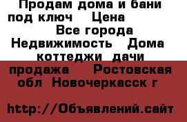 Продам дома и бани под ключ. › Цена ­ 300 000 - Все города Недвижимость » Дома, коттеджи, дачи продажа   . Ростовская обл.,Новочеркасск г.